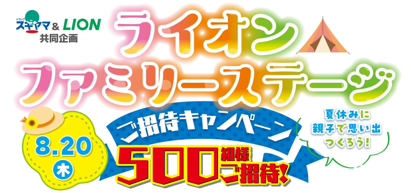 ドラッグスギヤマ&ライオン共同企画 ライオンファミリーステージ ご招待キャンペーン 8月20日(木)開催 抽選で500組様ご招待 夏休みに親子で思い出つくろう